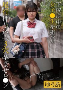 下校途中の女子●生を狙った尾行押し込み3穴孕ませレ●プ ゆうあ 音羽ゆうあ
